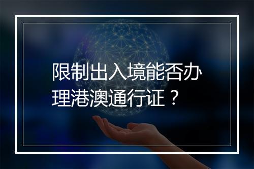 限制出入境能否办理港澳通行证？