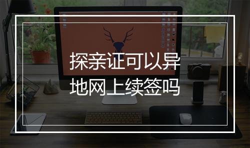 探亲证可以异地网上续签吗
