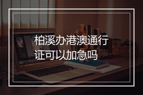 柏溪办港澳通行证可以加急吗