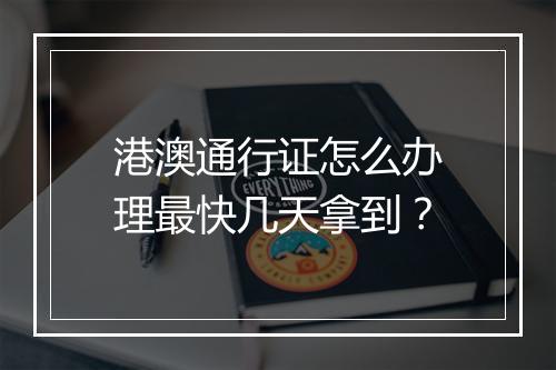 港澳通行证怎么办理最快几天拿到？