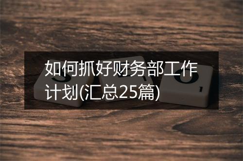 如何抓好财务部工作计划(汇总25篇)
