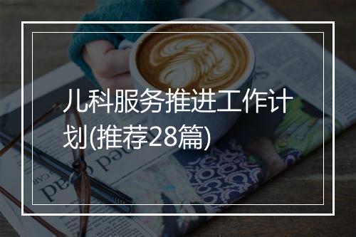 儿科服务推进工作计划(推荐28篇)