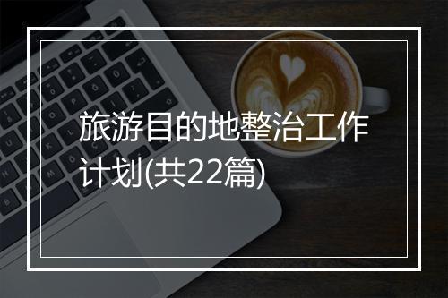 旅游目的地整治工作计划(共22篇)
