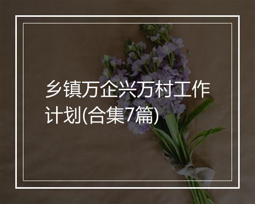 乡镇万企兴万村工作计划(合集7篇)