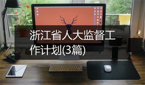 浙江省人大监督工作计划(3篇)
