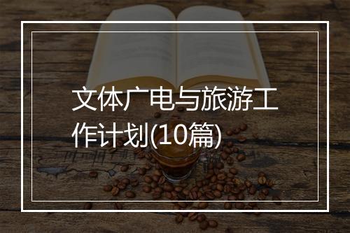 文体广电与旅游工作计划(10篇)