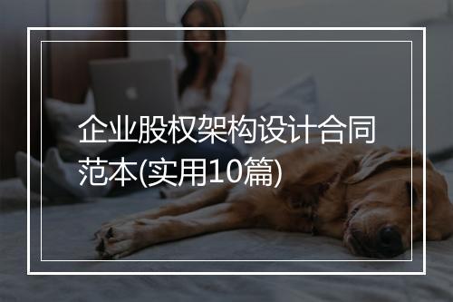 企业股权架构设计合同范本(实用10篇)