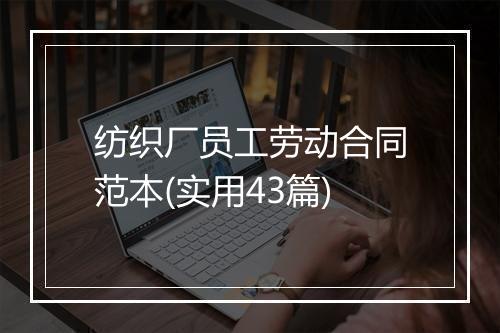 纺织厂员工劳动合同范本(实用43篇)