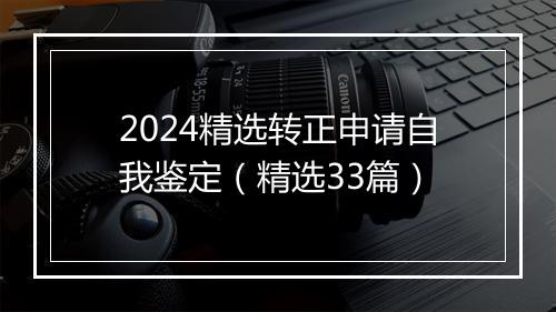2024精选转正申请自我鉴定（精选33篇）