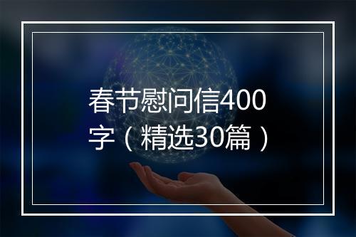 春节慰问信400字（精选30篇）