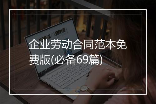企业劳动合同范本免费版(必备69篇)