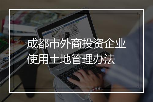 成都市外商投资企业使用土地管理办法