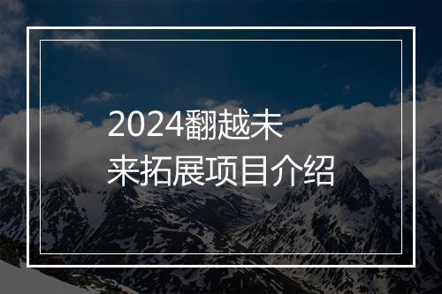 2024翻越未来拓展项目介绍