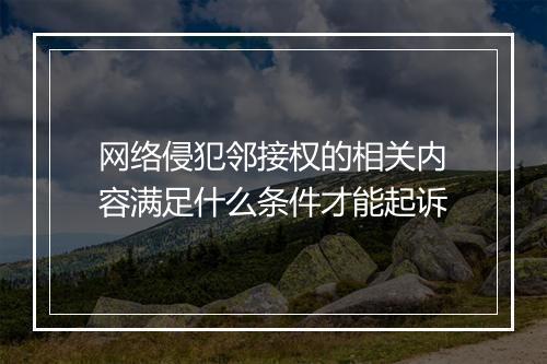 网络侵犯邻接权的相关内容满足什么条件才能起诉