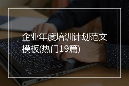 企业年度培训计划范文模板(热门19篇)