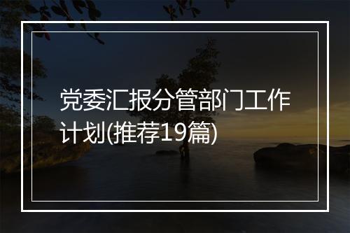 党委汇报分管部门工作计划(推荐19篇)
