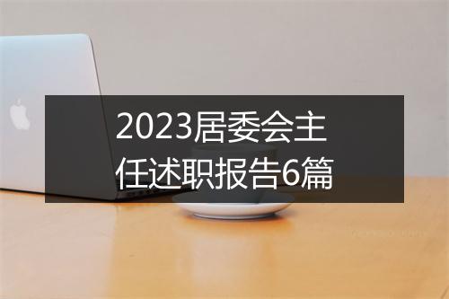 2023居委会主任述职报告6篇