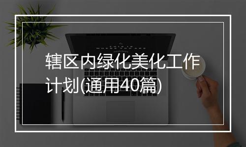 辖区内绿化美化工作计划(通用40篇)