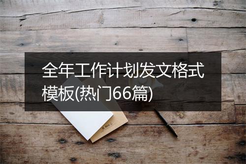 全年工作计划发文格式模板(热门66篇)
