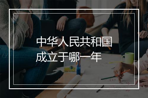 中华人民共和国成立于哪一年