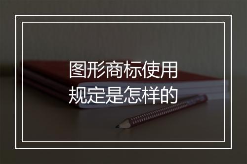 图形商标使用规定是怎样的