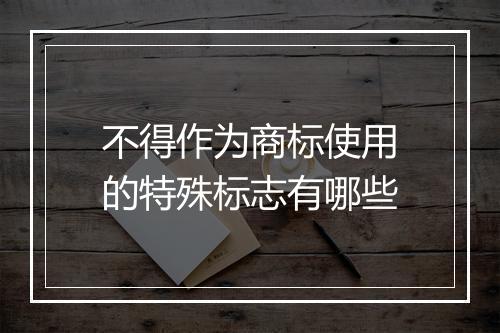 不得作为商标使用的特殊标志有哪些
