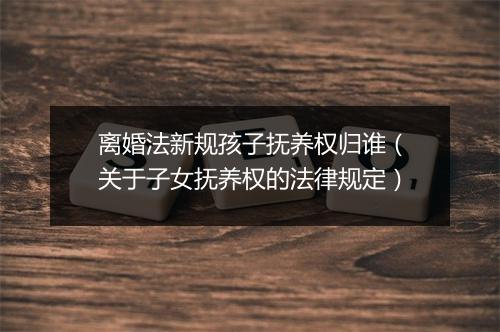 离婚法新规孩子抚养权归谁（关于子女抚养权的法律规定）