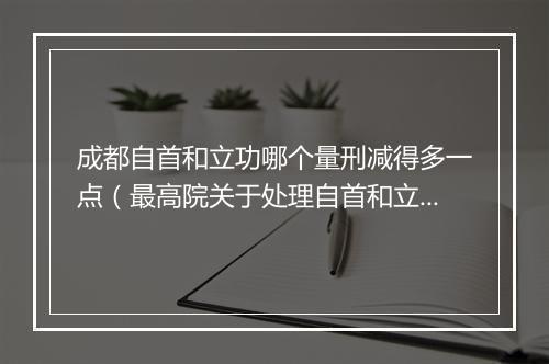 成都自首和立功哪个量刑减得多一点（最高院关于处理自首和立功规定）