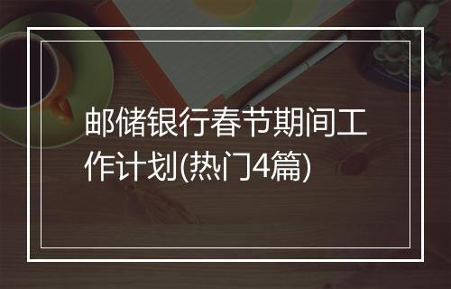 邮储银行春节期间工作计划(热门4篇)