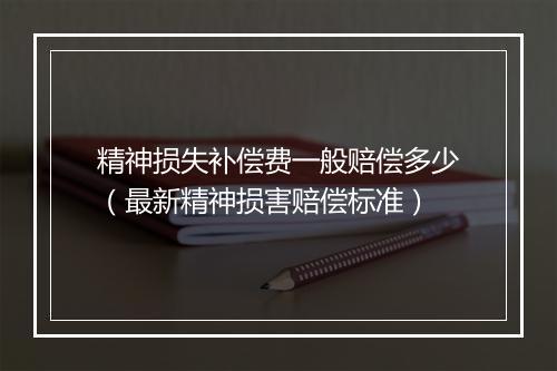 精神损失补偿费一般赔偿多少（最新精神损害赔偿标准）