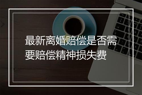 最新离婚赔偿是否需要赔偿精神损失费
