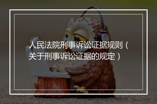 人民法院刑事诉讼证据规则（关于刑事诉讼证据的规定）
