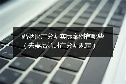 婚姻财产分割实际案例有哪些（夫妻离婚财产分割规定）
