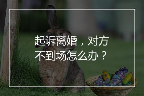 起诉离婚，对方不到场怎么办？