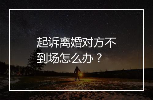 起诉离婚对方不到场怎么办？