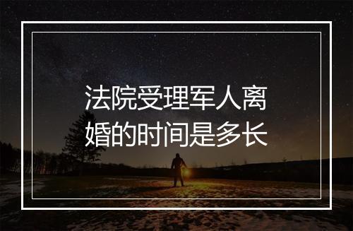 法院受理军人离婚的时间是多长