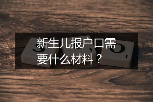 新生儿报户口需要什么材料？