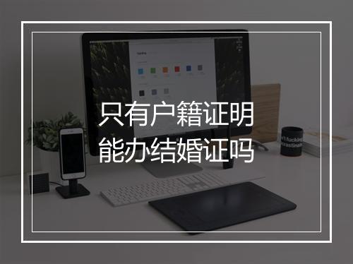 只有户籍证明能办结婚证吗