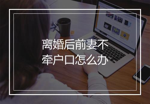 离婚后前妻不牵户口怎么办