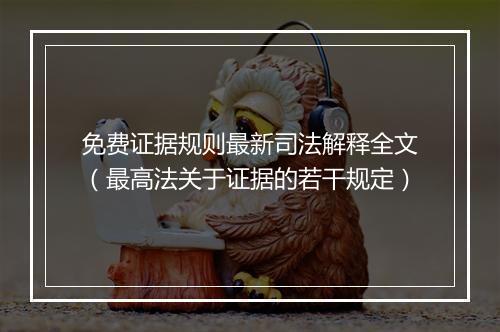 免费证据规则最新司法解释全文（最高法关于证据的若干规定）