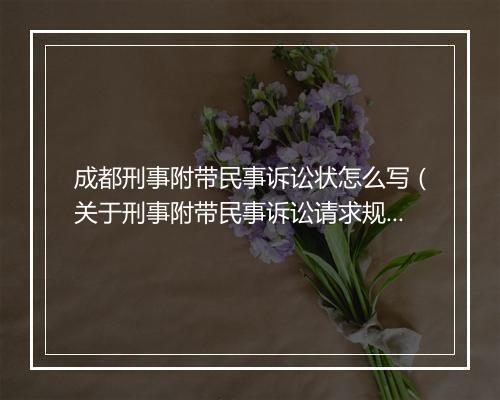 成都刑事附带民事诉讼状怎么写（关于刑事附带民事诉讼请求规定）