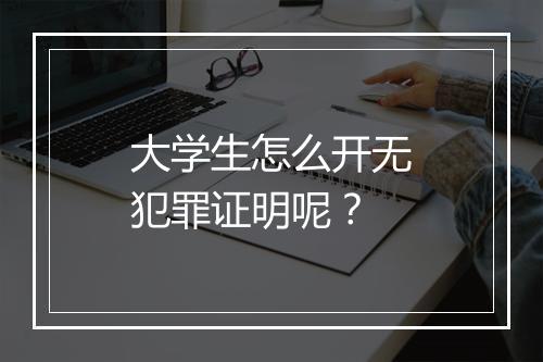 大学生怎么开无犯罪证明呢？