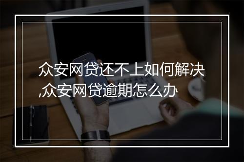 众安网贷还不上如何解决,众安网贷逾期怎么办