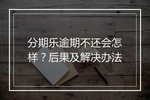 分期乐逾期不还会怎样？后果及解决办法