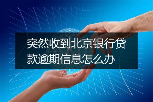 突然收到北京银行贷款逾期信息怎么办
