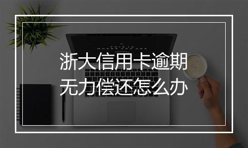 浙大信用卡逾期无力偿还怎么办