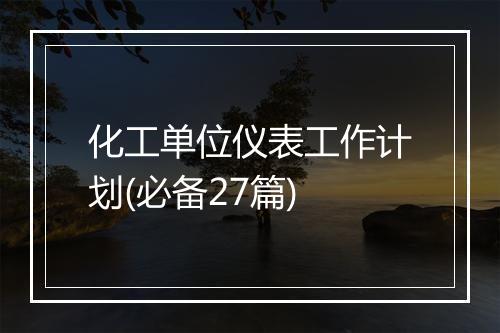 化工单位仪表工作计划(必备27篇)