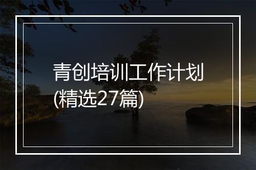 青创培训工作计划(精选27篇)