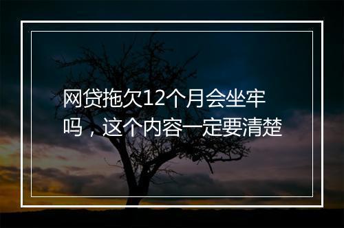 网贷拖欠12个月会坐牢吗，这个内容一定要清楚