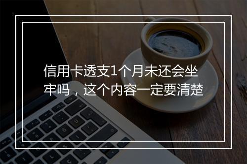 信用卡透支1个月未还会坐牢吗，这个内容一定要清楚